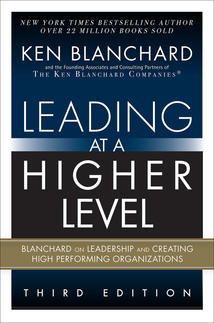 Leading at a Higher Level: Blanchard on Leadership and Creating High Performing Organizations, 3rd edition